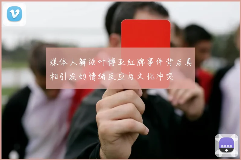 媒体人解读叶博亚红牌事件背后真相引发的情绪反应与文化冲突