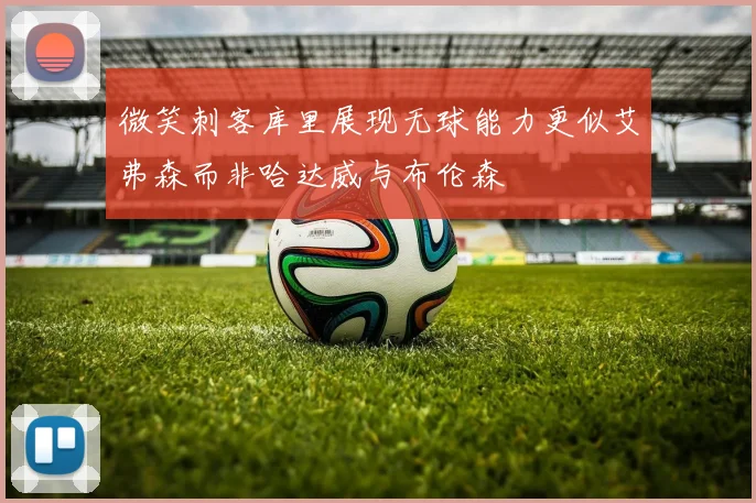 微笑刺客库里展现无球能力更似艾弗森而非哈达威与布伦森
