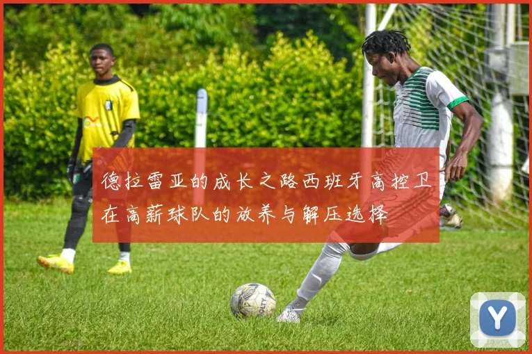 德拉雷亚的成长之路西班牙高控卫在高薪球队的放养与解压选择