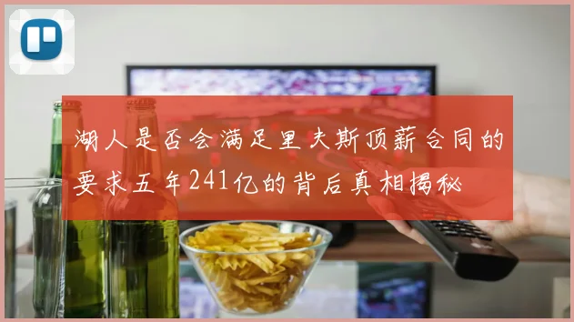 湖人是否会满足里夫斯顶薪合同的要求五年241亿的背后真相揭秘