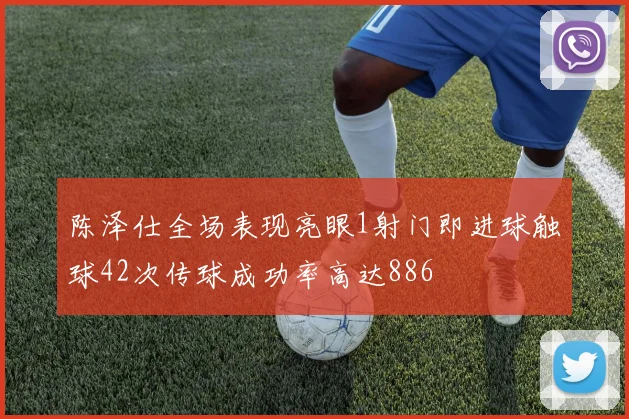 陈泽仕全场表现亮眼1射门即进球触球42次传球成功率高达886