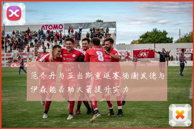 范乔丹与亚当斯重返赛场谢泼德与伊森能否助火箭提升实力