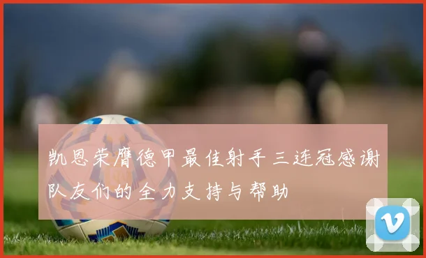 凯恩荣膺德甲最佳射手三连冠感谢队友们的全力支持与帮助