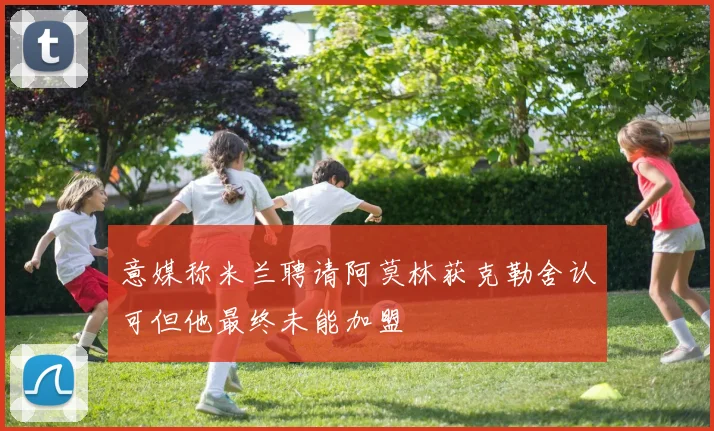 意媒称米兰聘请阿莫林获克勒舍认可但他最终未能加盟