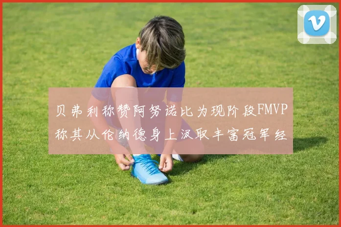 贝弗利称赞阿努诺比为现阶段FMVP称其从伦纳德身上汲取丰富冠军经验