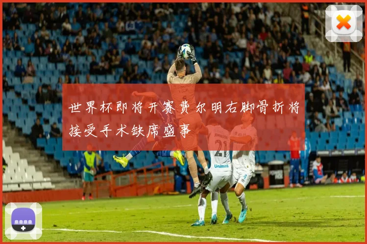 世界杯即将开赛费尔明右脚骨折将接受手术缺席盛事