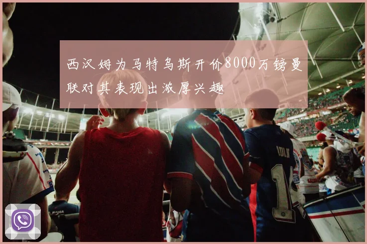 西汉姆为马特乌斯开价8000万镑曼联对其表现出浓厚兴趣
