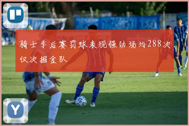 骑士季后赛罚球表现强劲场均288次仅次掘金队